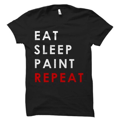 Eat Sleep Paint Repeat Shirt. Paint Shirt. Artist Shirt. Painter Shirt. Painting Shirt. Artist Gift. Painter Gift. Gift for Artist - image1